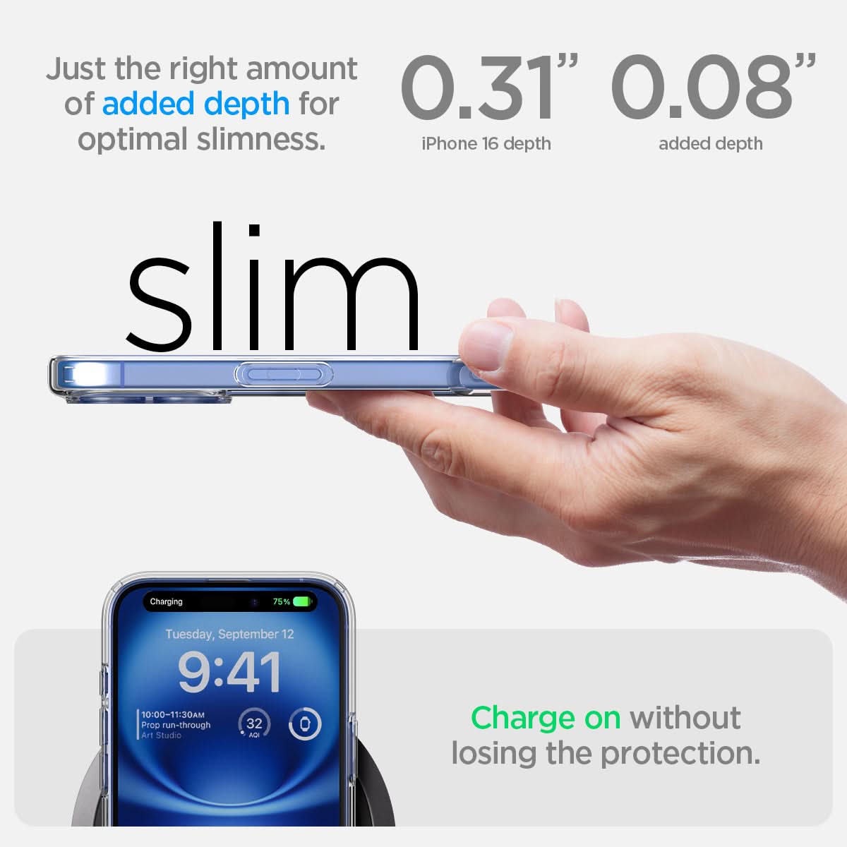 ACS08197 - iPhone 16 Case Ultra Hybrid in Crystal Clear just the right amount of added depth for optimal slimness. 0.31" iPhone 16 depth, 0.08" added depth. charge on without losing the protection.